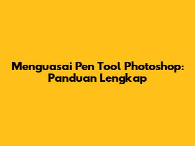 Menguasai Pen Tool Photoshop: Panduan Lengkap