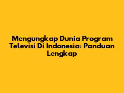 Mengungkap Dunia Program Televisi Di Indonesia: Panduan Lengkap