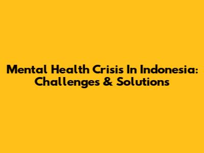 Mental Health Crisis In Indonesia: Challenges & Solutions