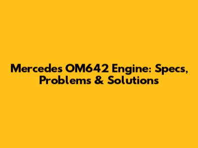 Mercedes OM642 Engine: Specs, Problems & Solutions