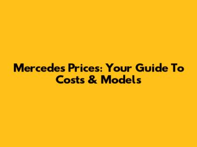 Mercedes Prices: Your Guide To Costs & Models