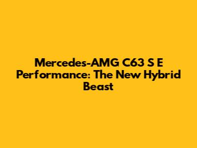 Mercedes-AMG C63 S E Performance: The New Hybrid Beast