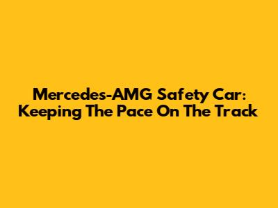 Mercedes-AMG Safety Car: Keeping The Pace On The Track