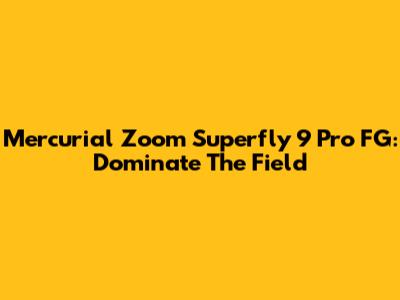 Mercurial Zoom Superfly 9 Pro FG: Dominate The Field