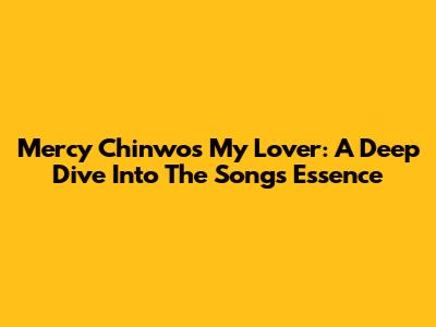 Mercy Chinwo's 'My Lover': A Deep Dive Into The Song's Essence