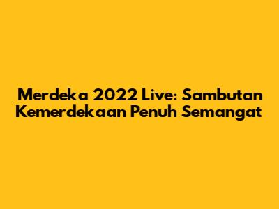 Merdeka 2022 Live: Sambutan Kemerdekaan Penuh Semangat