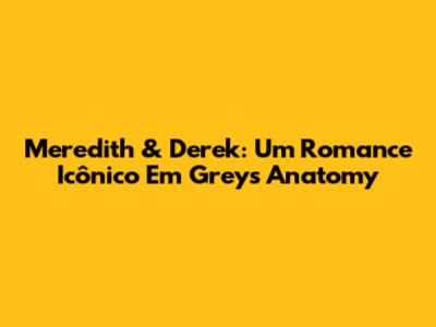 Meredith & Derek: Um Romance Icônico Em Grey's Anatomy