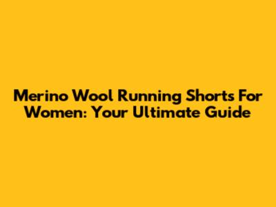 Merino Wool Running Shorts For Women: Your Ultimate Guide