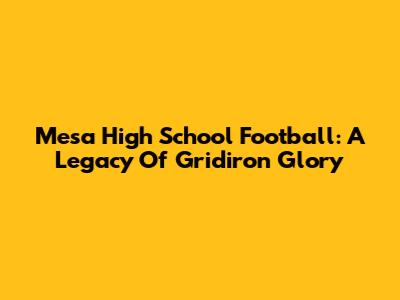 Mesa High School Football: A Legacy Of Gridiron Glory