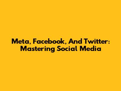 Meta, Facebook, And Twitter: Mastering Social Media