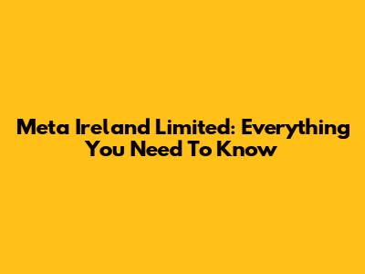 Meta Ireland Limited: Everything You Need To Know