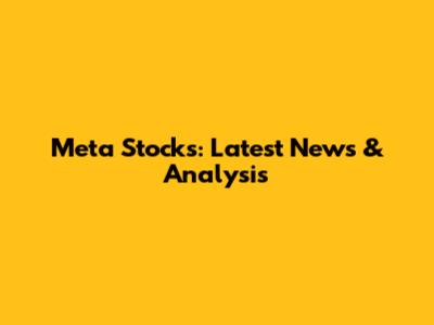 Meta Stocks: Latest News & Analysis