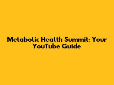 Metabolic Health Summit: Your YouTube Guide