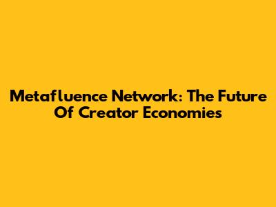 Metafluence Network: The Future Of Creator Economies