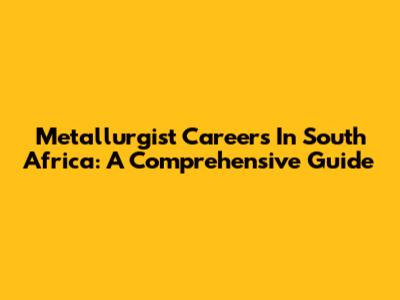 Metallurgist Careers In South Africa: A Comprehensive Guide