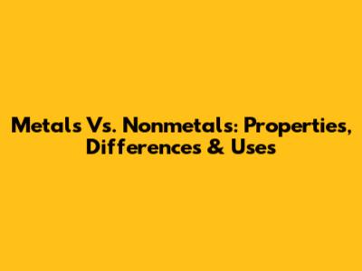 Metals Vs. Nonmetals: Properties, Differences & Uses