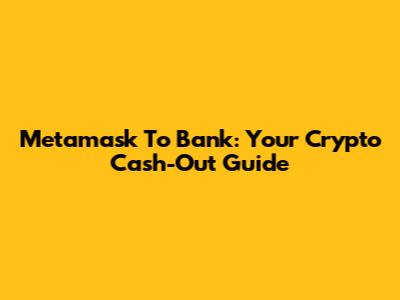 Metamask To Bank: Your Crypto Cash-Out Guide
