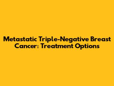 Metastatic Triple-Negative Breast Cancer: Treatment Options