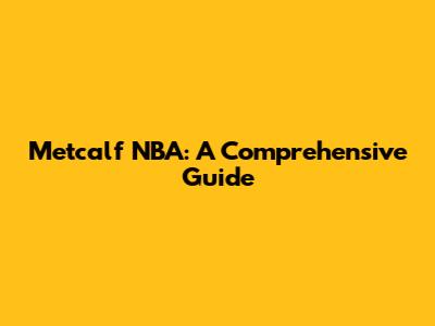 Metcalf NBA: A Comprehensive Guide