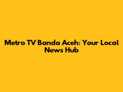 Metro TV Banda Aceh: Your Local News Hub