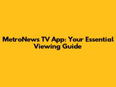 MetroNews TV App: Your Essential Viewing Guide