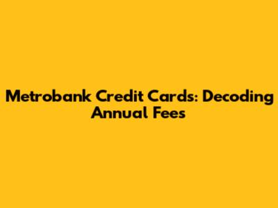 Metrobank Credit Cards: Decoding Annual Fees