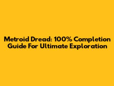 Metroid Dread: 100% Completion Guide For Ultimate Exploration