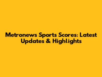 Metronews Sports Scores: Latest Updates & Highlights