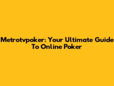 Metrotvpoker: Your Ultimate Guide To Online Poker