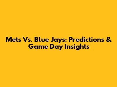 Mets Vs. Blue Jays: Predictions & Game Day Insights