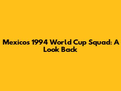 Mexico's 1994 World Cup Squad: A Look Back