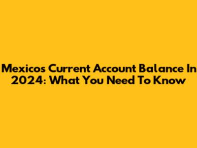 Mexico's Current Account Balance In 2024: What You Need To Know