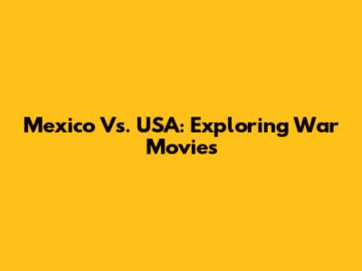 Mexico Vs. USA: Exploring War Movies