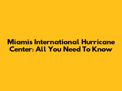 Miami's International Hurricane Center: All You Need To Know