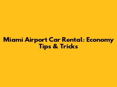Miami Airport Car Rental: Economy Tips & Tricks