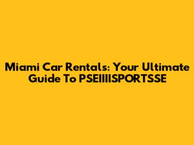 Miami Car Rentals: Your Ultimate Guide To PSEIIIISPORTSSE