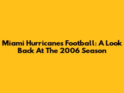 Miami Hurricanes Football: A Look Back At The 2006 Season