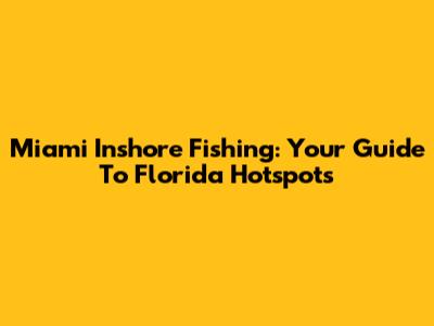 Miami Inshore Fishing: Your Guide To Florida Hotspots