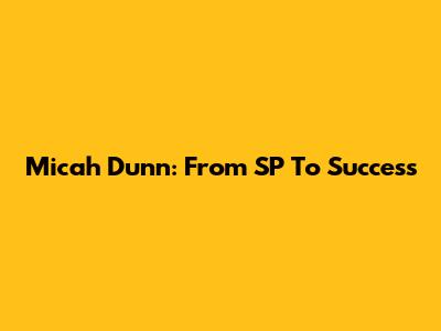 Micah Dunn: From SP To Success