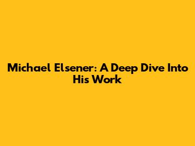 Michael Elsener: A Deep Dive Into His Work