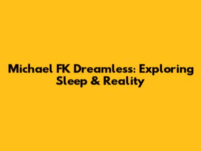 Michael FK Dreamless: Exploring Sleep & Reality