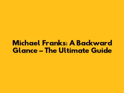Michael Franks: A Backward Glance – The Ultimate Guide