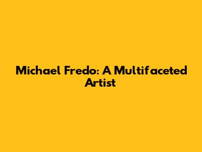 Michael Fredo: A Multifaceted Artist