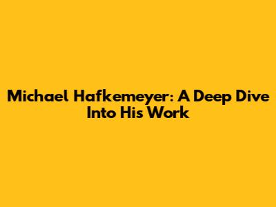 Michael Hafkemeyer: A Deep Dive Into His Work