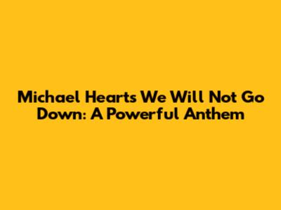 Michael Heart's 'We Will Not Go Down': A Powerful Anthem