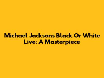 Michael Jackson's "Black Or White" Live: A Masterpiece