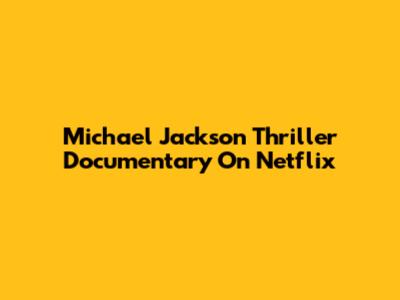 Michael Jackson Thriller Documentary On Netflix