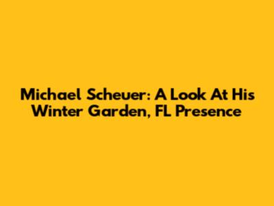 Michael Scheuer: A Look At His Winter Garden, FL Presence