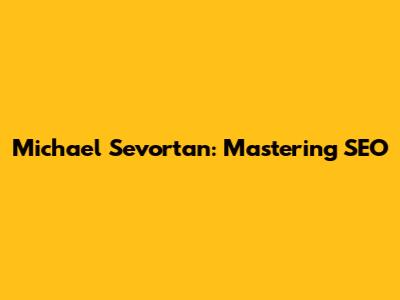 Michael Sevortan: Mastering SEO