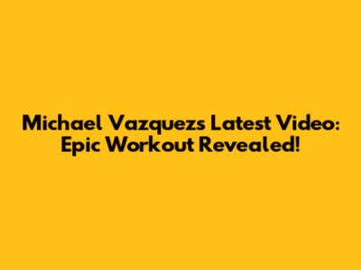 Michael Vazquez's Latest Video: Epic Workout Revealed!